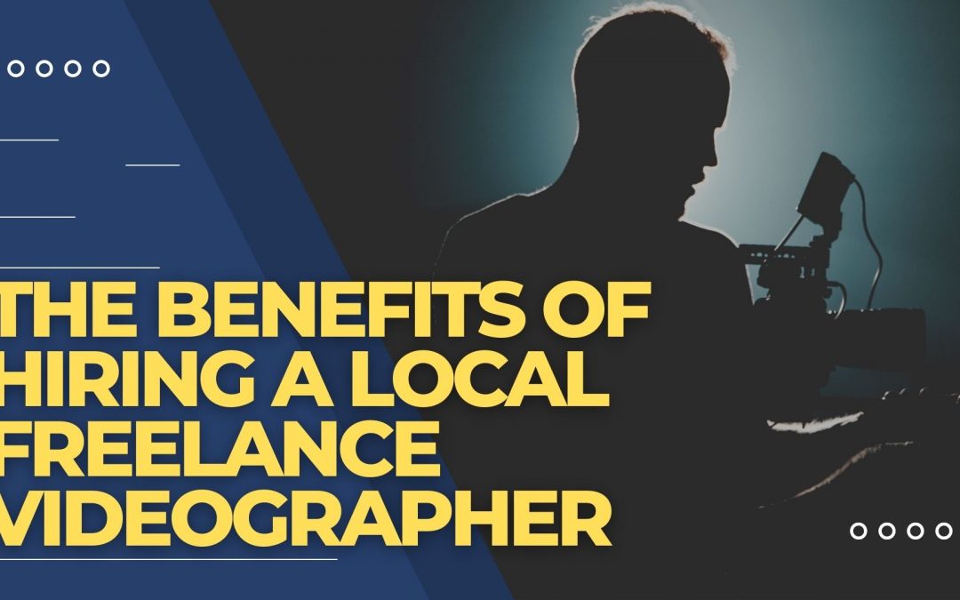 The Benefits of Hiring a Local Freelance Videographer