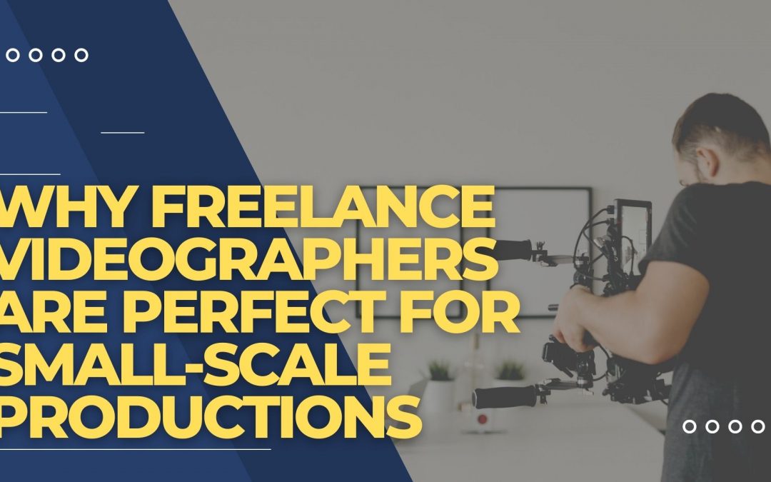 Why Freelance Videographers are Perfect for Small-Scale Productions