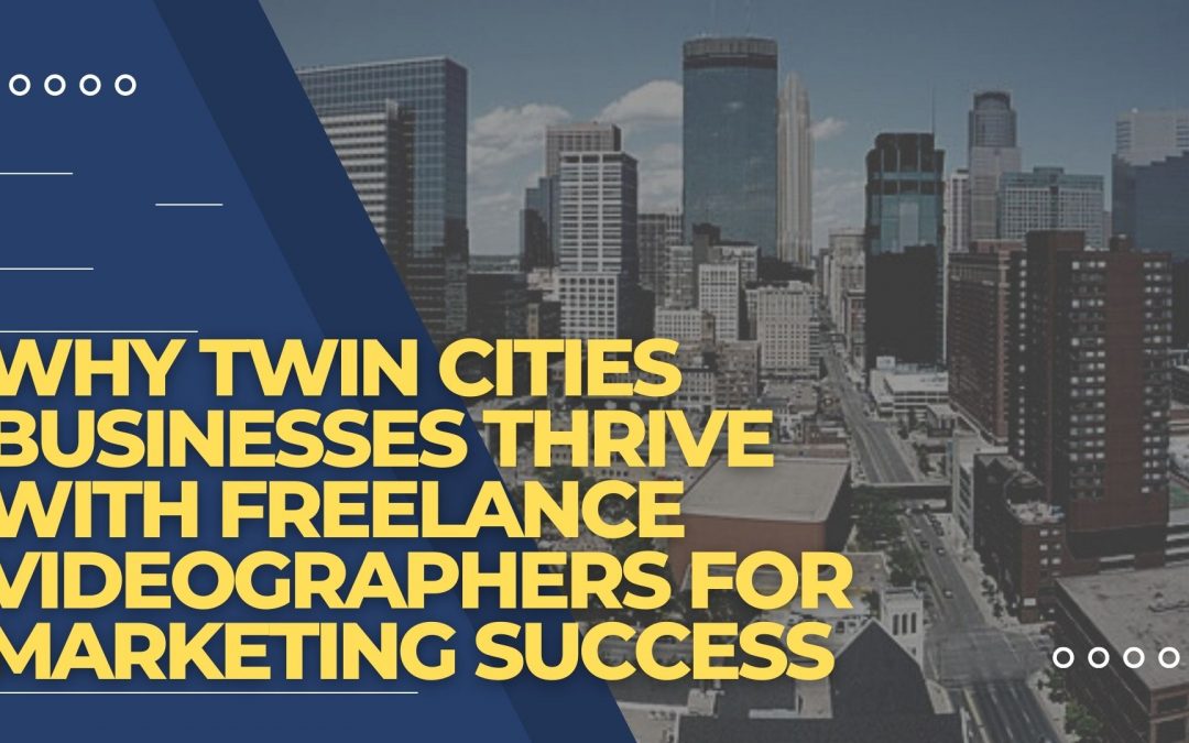 Why Twin Cities Businesses Thrive with Freelance Videographers for Marketing Success