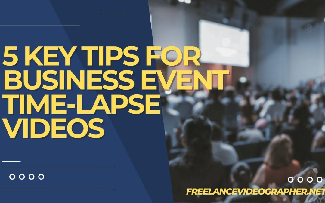 an image of an event with lots of attendees and words that says 5 Key Tips for Business Event Time-Lapse Videos