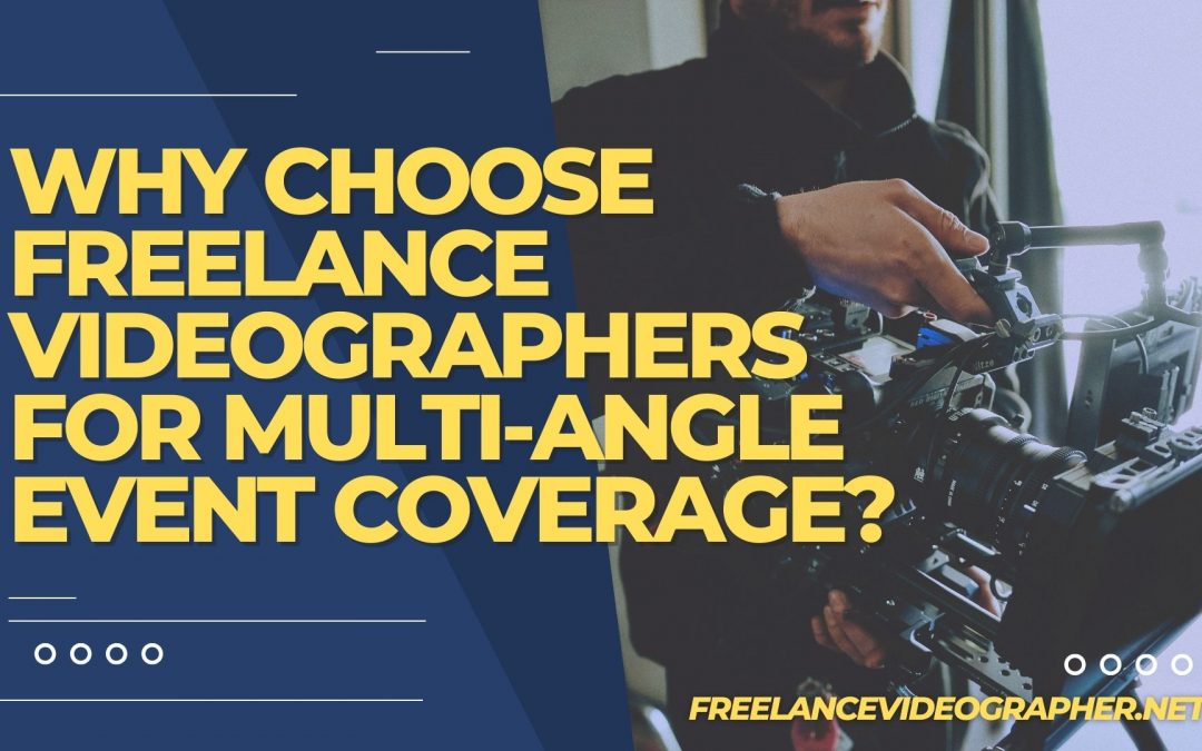 Why Choose Freelance Videographers for Multi-Angle Event Coverage?
